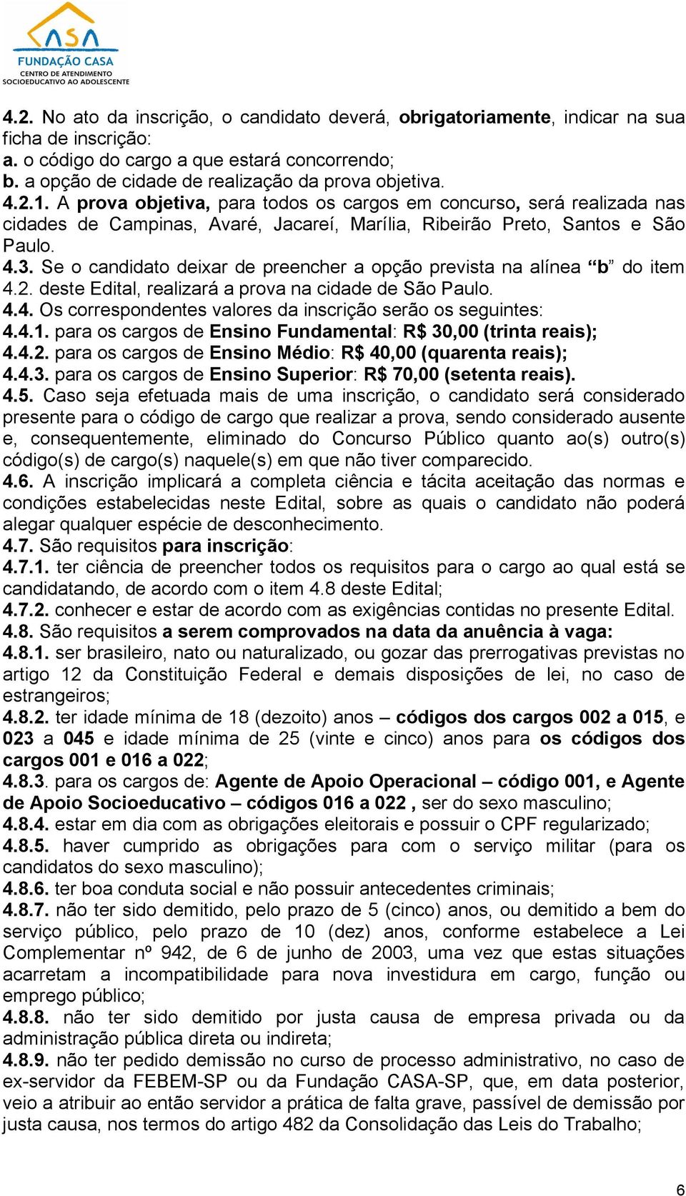 Se o candidato deixar de preencher a opção prevista na alínea b do item 4.2. deste Edital, realizará a prova na cidade de São Paulo. 4.4. Os correspondentes valores da inscrição serão os seguintes: 4.