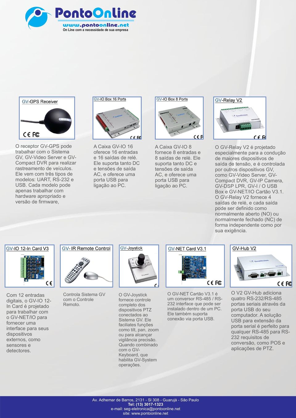 Ele suporta tato DC e tesões de saída AC, e oferece uma porta USB para ligação ao PC. A Caixa GV-IO 8 forece 8 etradas e 8 saídas de relé.