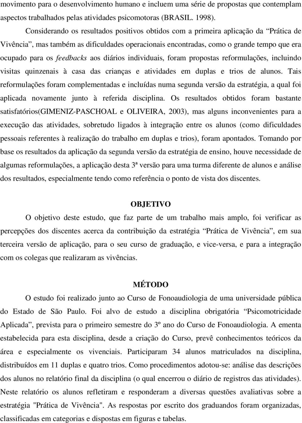 feedbacks aos diários individuais, foram propostas reformulações, incluindo visitas quinzenais à casa das crianças e atividades em duplas e trios de alunos.