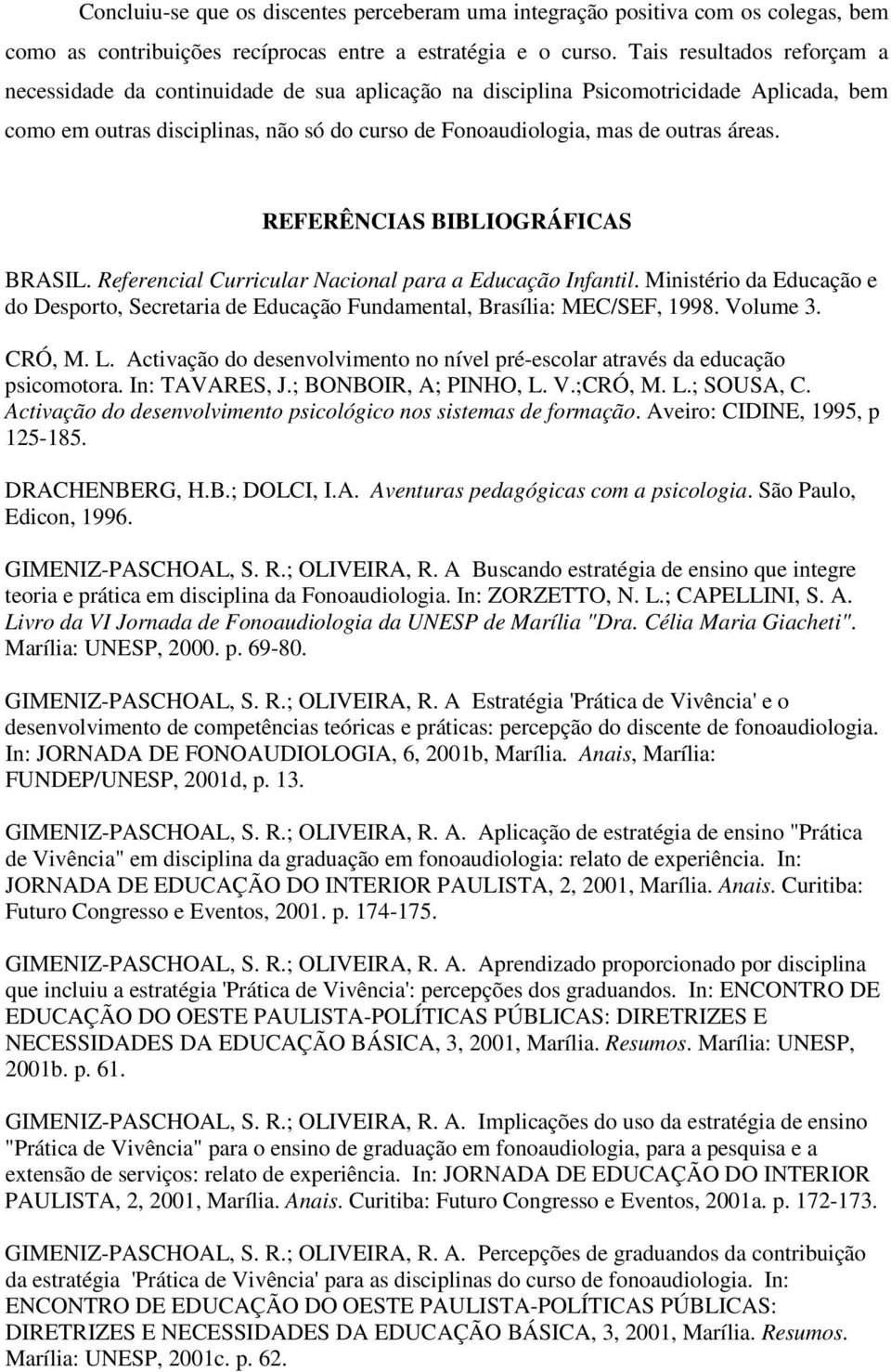 REFERÊNCIAS BIBLIOGRÁFICAS BRASIL. Referencial Curricular Nacional para a Educação Infantil. Ministério da Educação e do Desporto, Secretaria de Educação Fundamental, Brasília: MEC/SEF, 1998.