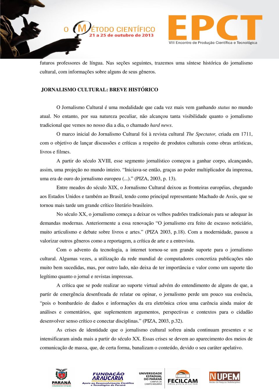 No entanto, por sua natureza peculiar, não alcançou tanta visibilidade quanto o jornalismo tradicional que vemos no nosso dia a dia, o chamado hard news.