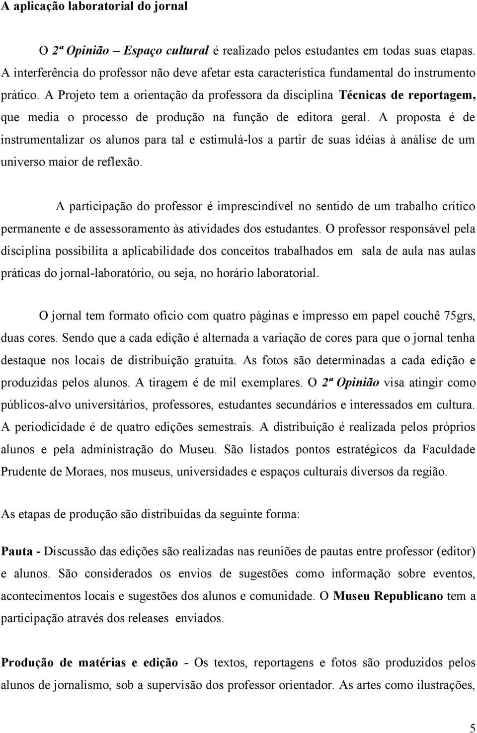 A Projeto tem a orientação da professora da disciplina Técnicas de reportagem, que media o processo de produção na função de editora geral.