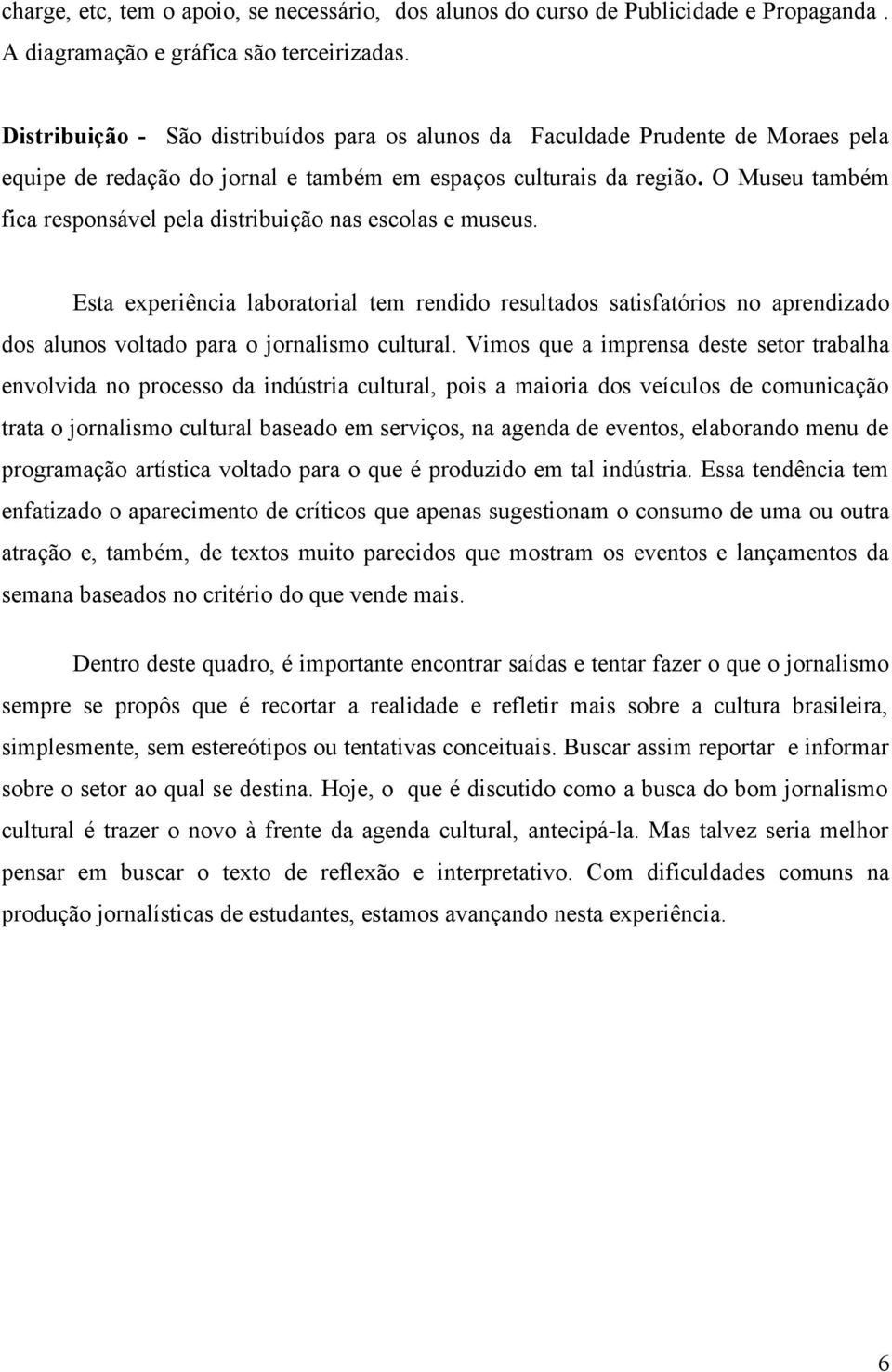 O Museu também fica responsável pela distribuição nas escolas e museus. Esta experiência laboratorial tem rendido resultados satisfatórios no aprendizado dos alunos voltado para o jornalismo cultural.