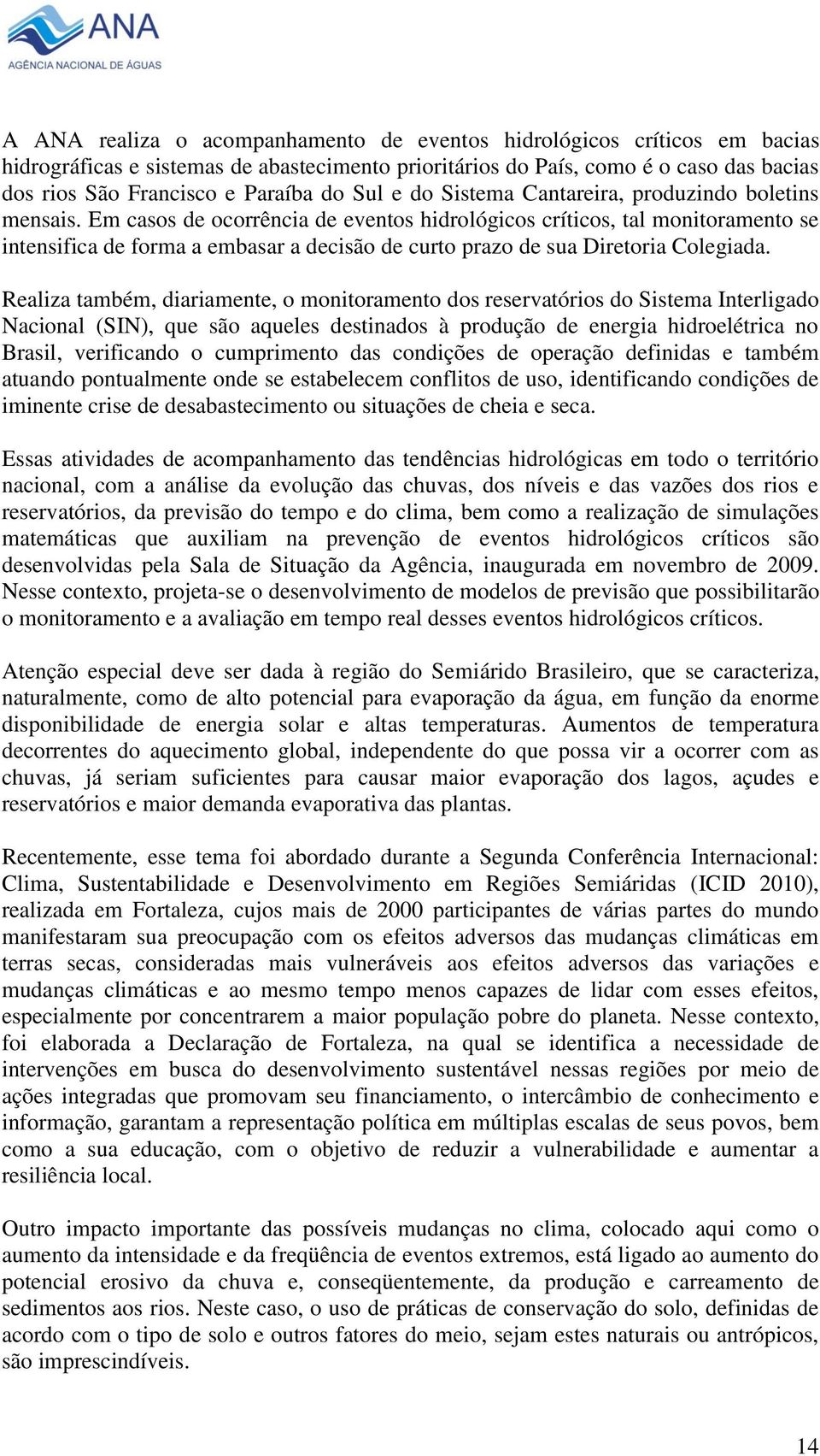 Em casos de ocorrência de eventos hidrológicos críticos, tal monitoramento se intensifica de forma a embasar a decisão de curto prazo de sua Diretoria Colegiada.