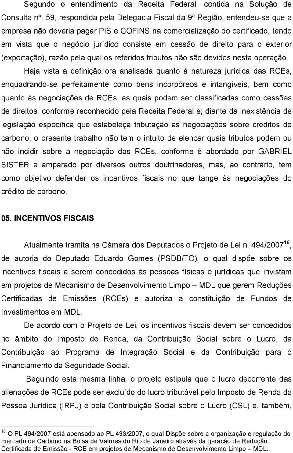 de direito para o exterior (exportação), razão pela qual os referidos tributos não são devidos nesta operação.