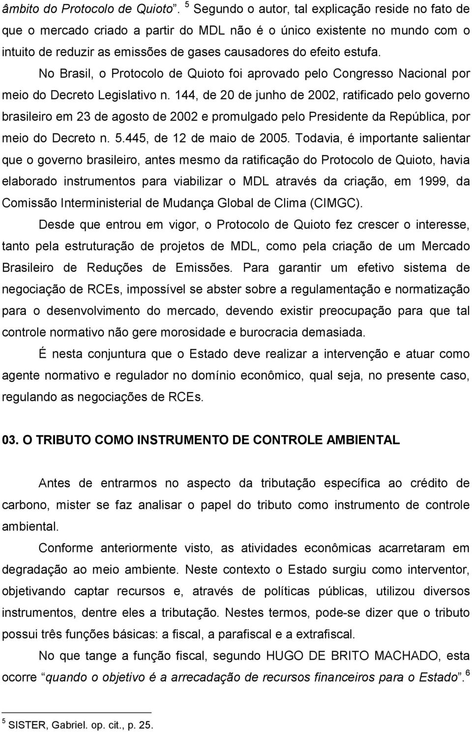 No Brasil, o Protocolo de Quioto foi aprovado pelo Congresso Nacional por meio do Decreto Legislativo n.