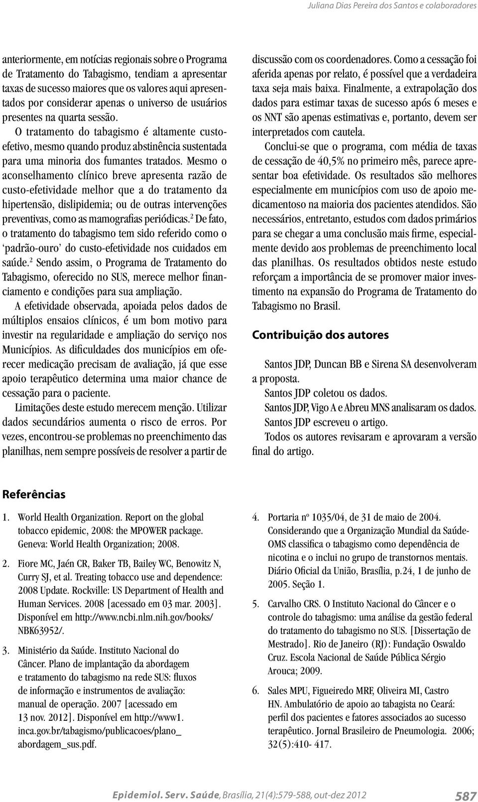 O tratamento do tabagismo é altamente custoefetivo, mesmo quando produz abstinência sustentada para uma minoria dos fumantes tratados.