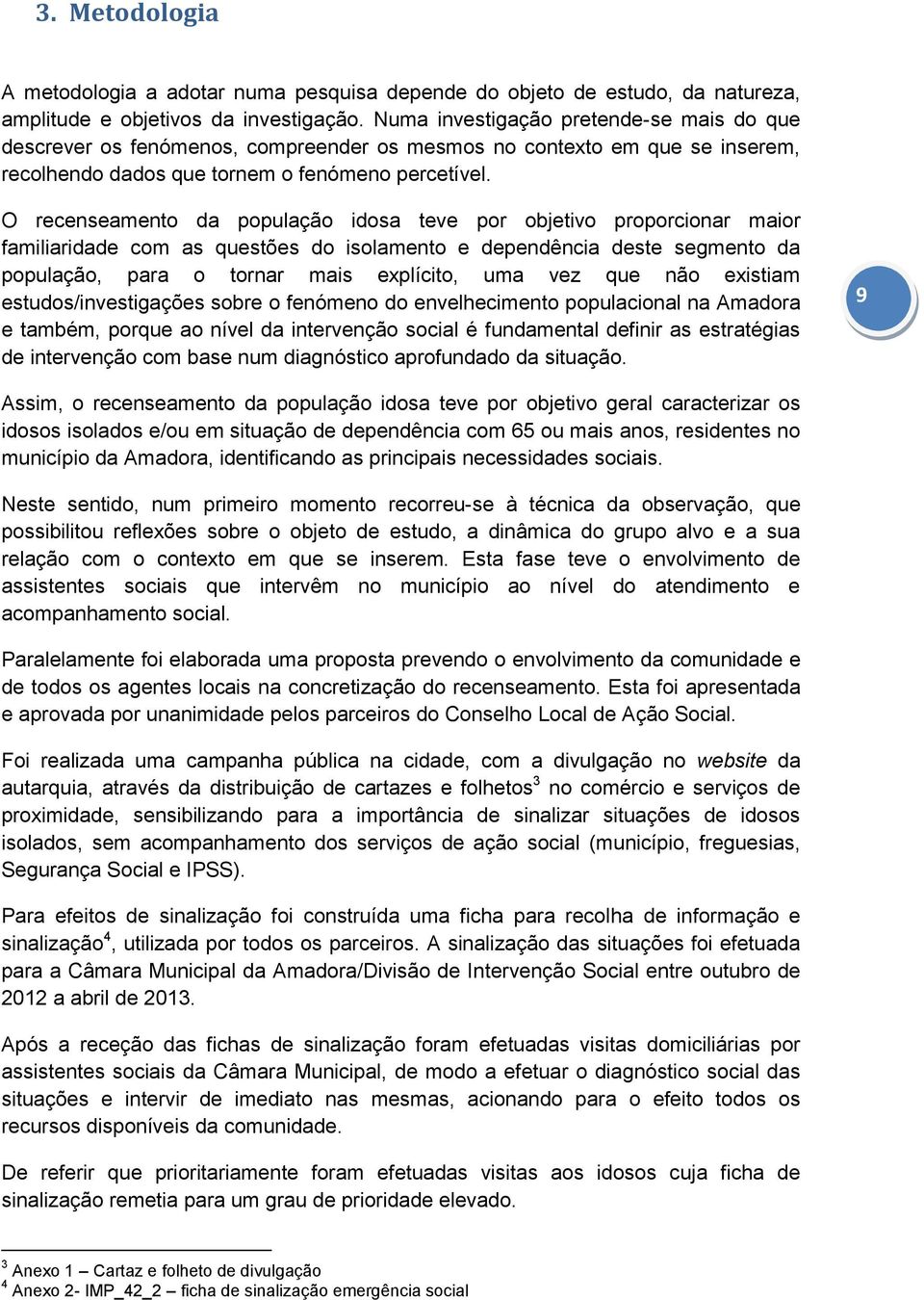 O recenseamento da população idosa teve por objetivo proporcionar maior familiaridade com as questões do isolamento e dependência deste segmento da população, para o tornar mais explícito, uma vez