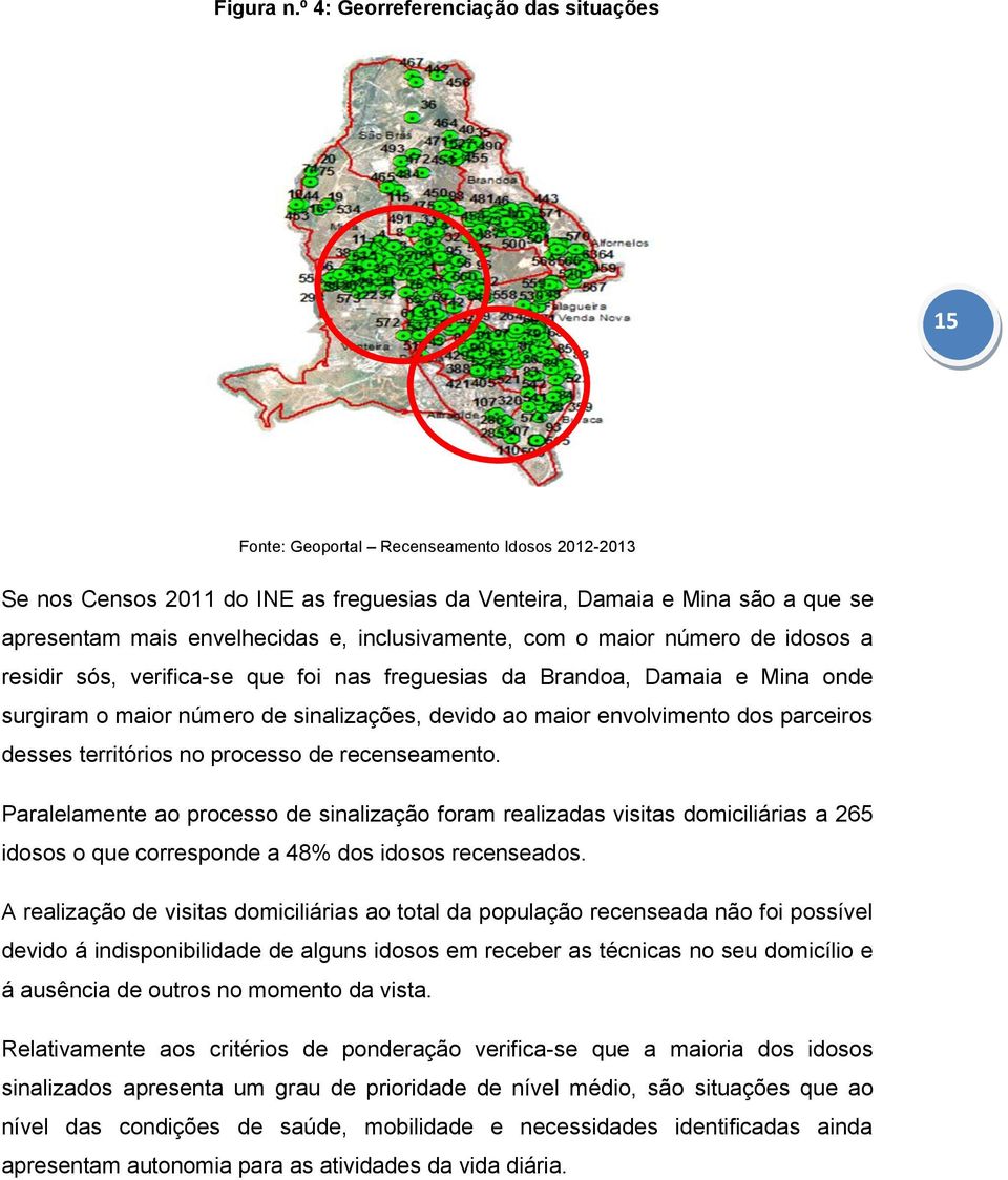 inclusivamente, com o maior número de idosos a residir sós, verifica-se que foi nas freguesias da Brandoa, Damaia e Mina onde surgiram o maior número de sinalizações, devido ao maior envolvimento dos