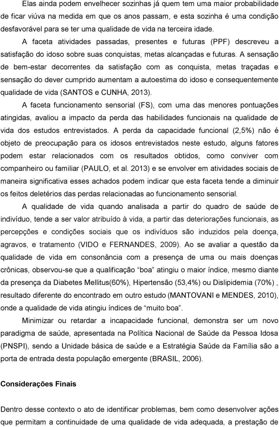 A sensação de bem-estar decorrentes da satisfação com as conquista, metas traçadas e sensação do dever cumprido aumentam a autoestima do idoso e consequentemente qualidade de vida (SANTOS e CUNHA,