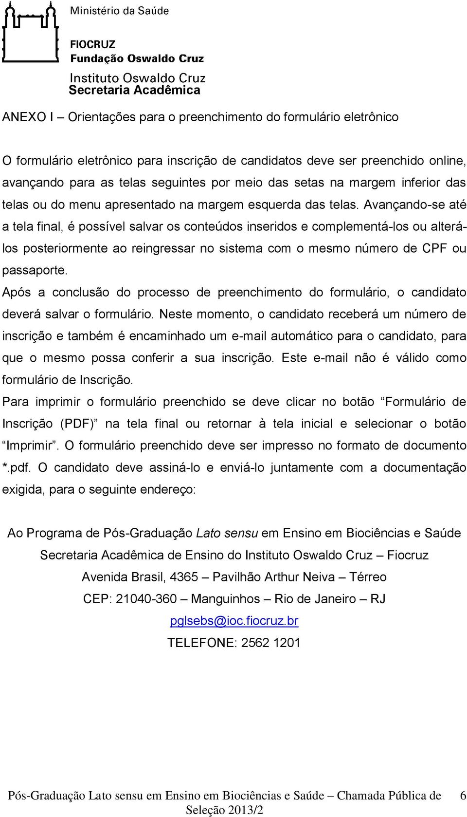 Avançando-se até a tela final, é possível salvar os conteúdos inseridos e complementá-los ou alterálos posteriormente ao reingressar no sistema com o mesmo número de CPF ou passaporte.