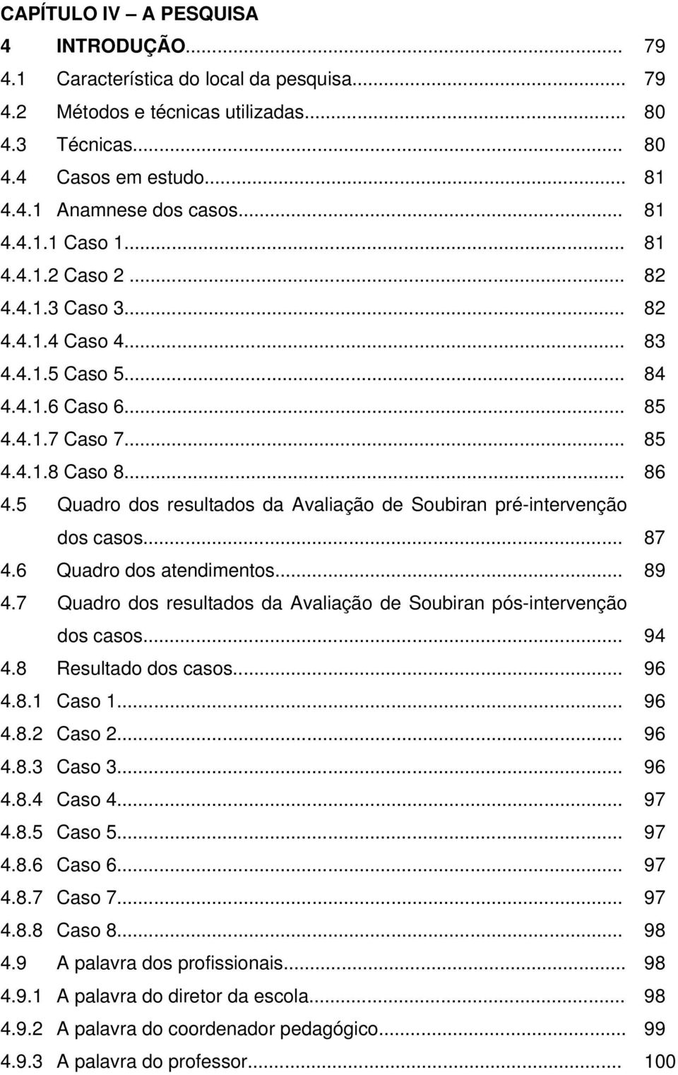 5 Quadro dos resultados da Avaliação de Soubiran pré-intervenção dos casos... 87 4.6 Quadro dos atendimentos... 89 4.7 Quadro dos resultados da Avaliação de Soubiran pós-intervenção dos casos... 94 4.