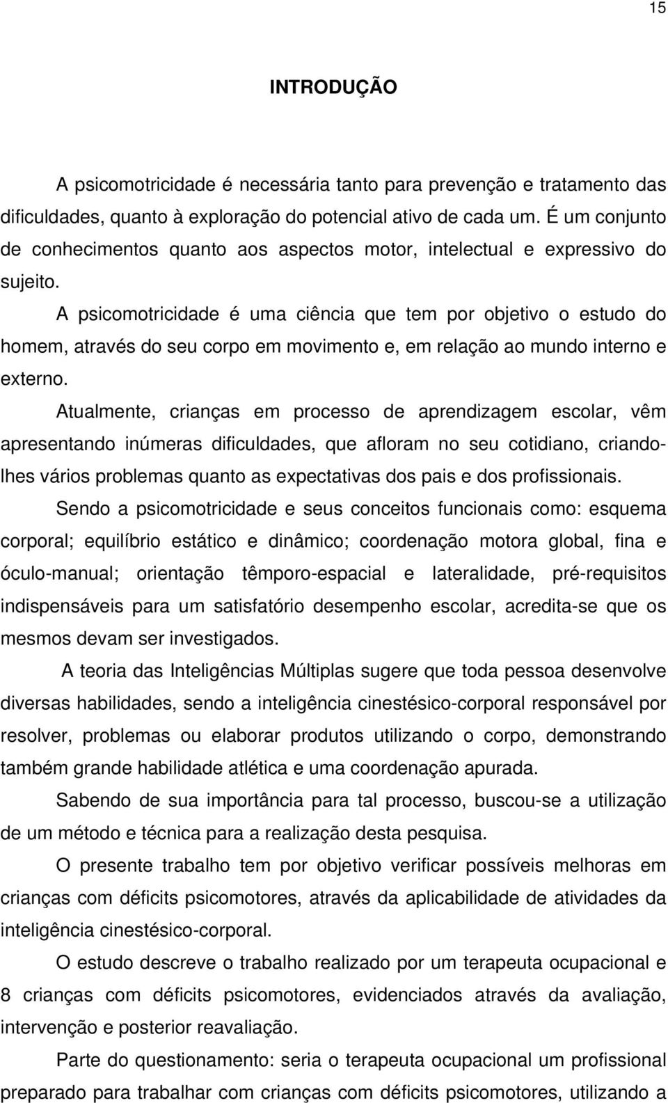 A psicomotricidade é uma ciência que tem por objetivo o estudo do homem, através do seu corpo em movimento e, em relação ao mundo interno e externo.