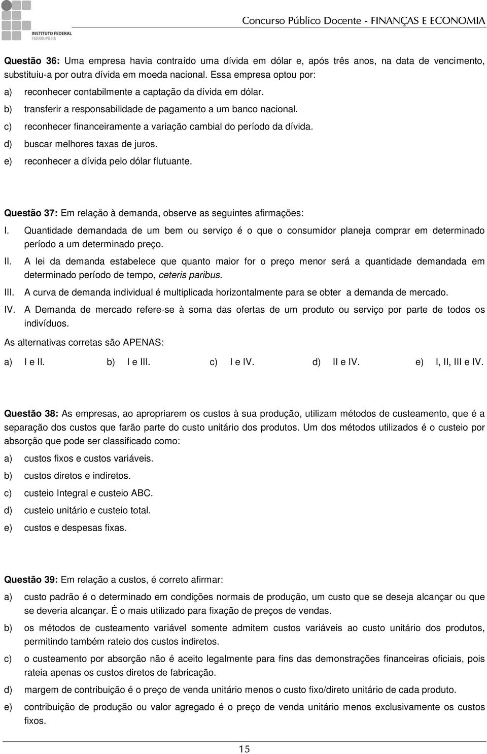 c) reconhecer financeiramente a variação cambial do período da dívida. d) buscar melhores taxas de juros. e) reconhecer a dívida pelo dólar flutuante.