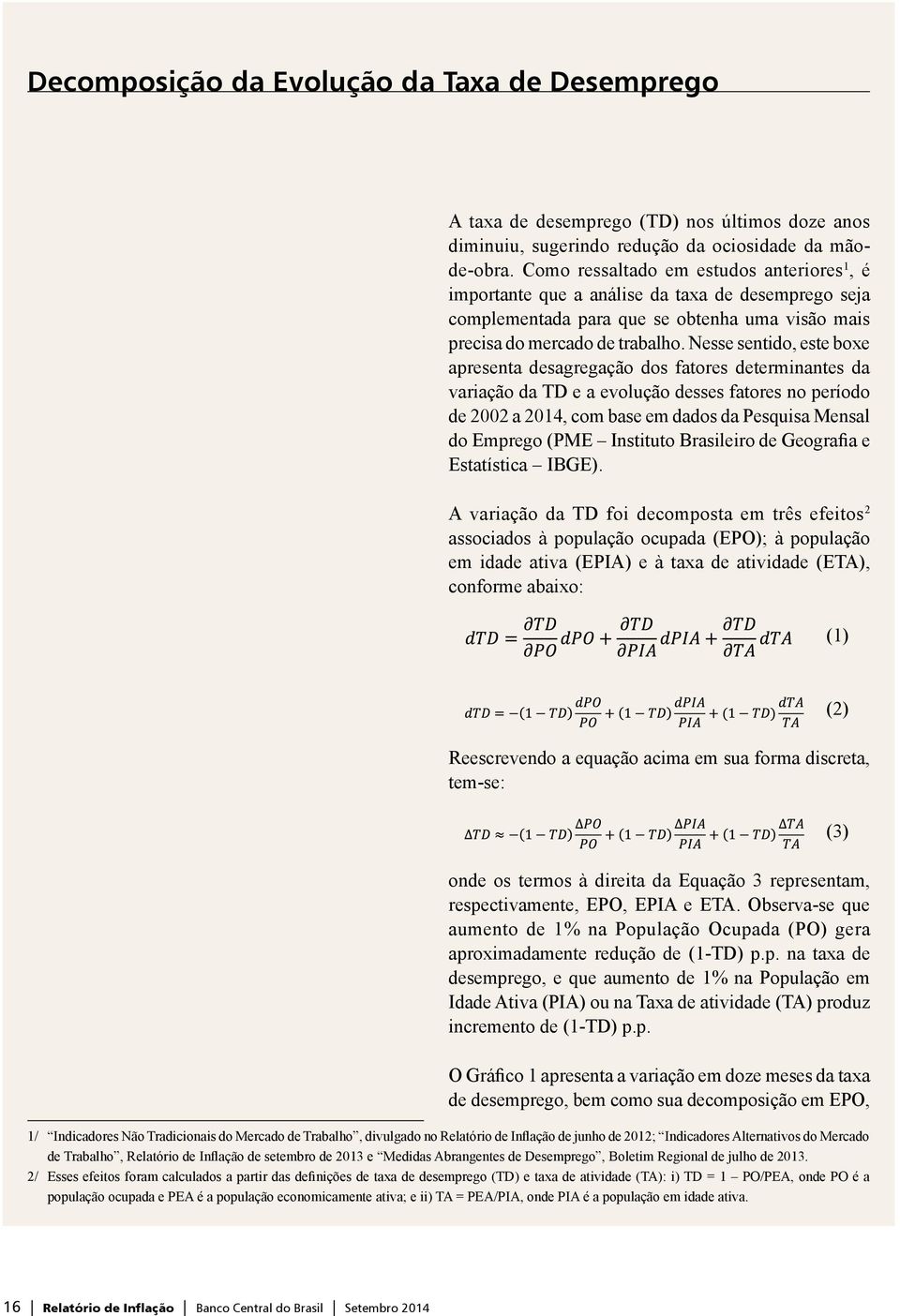 Nesse sentido, este boxe apresenta desagregação dos fatores determinantes da variação da TD e a evolução desses fatores no período de 2002 a, com base em dados da Pesquisa Mensal do Emprego (PME