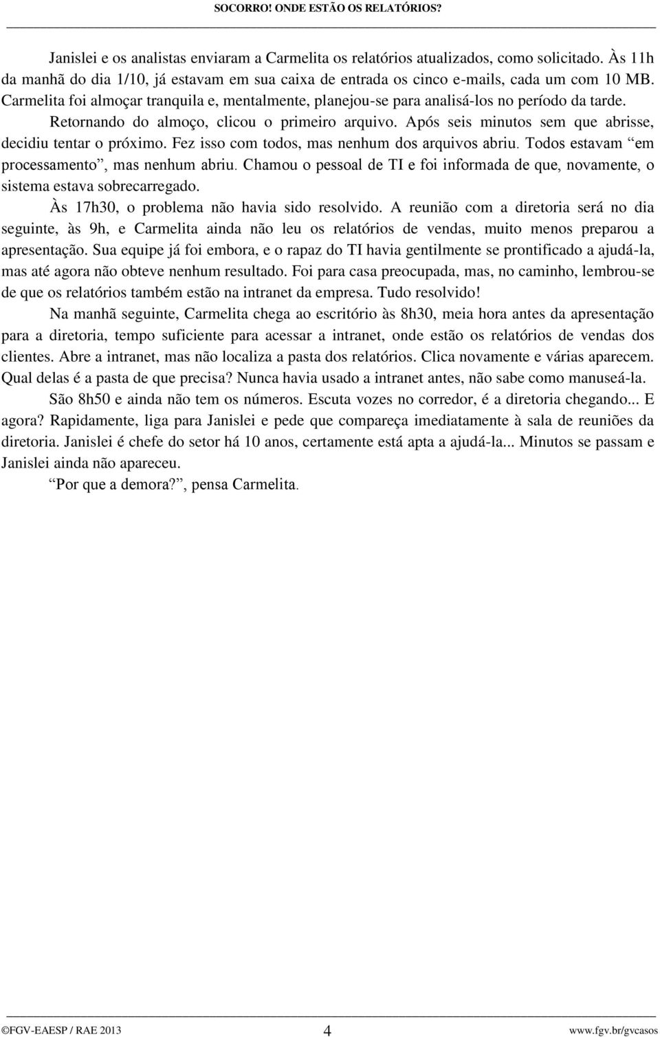 Após seis minutos sem que abrisse, decidiu tentar o próximo. Fez isso com todos, mas nenhum dos arquivos abriu. Todos estavam em processamento, mas nenhum abriu.