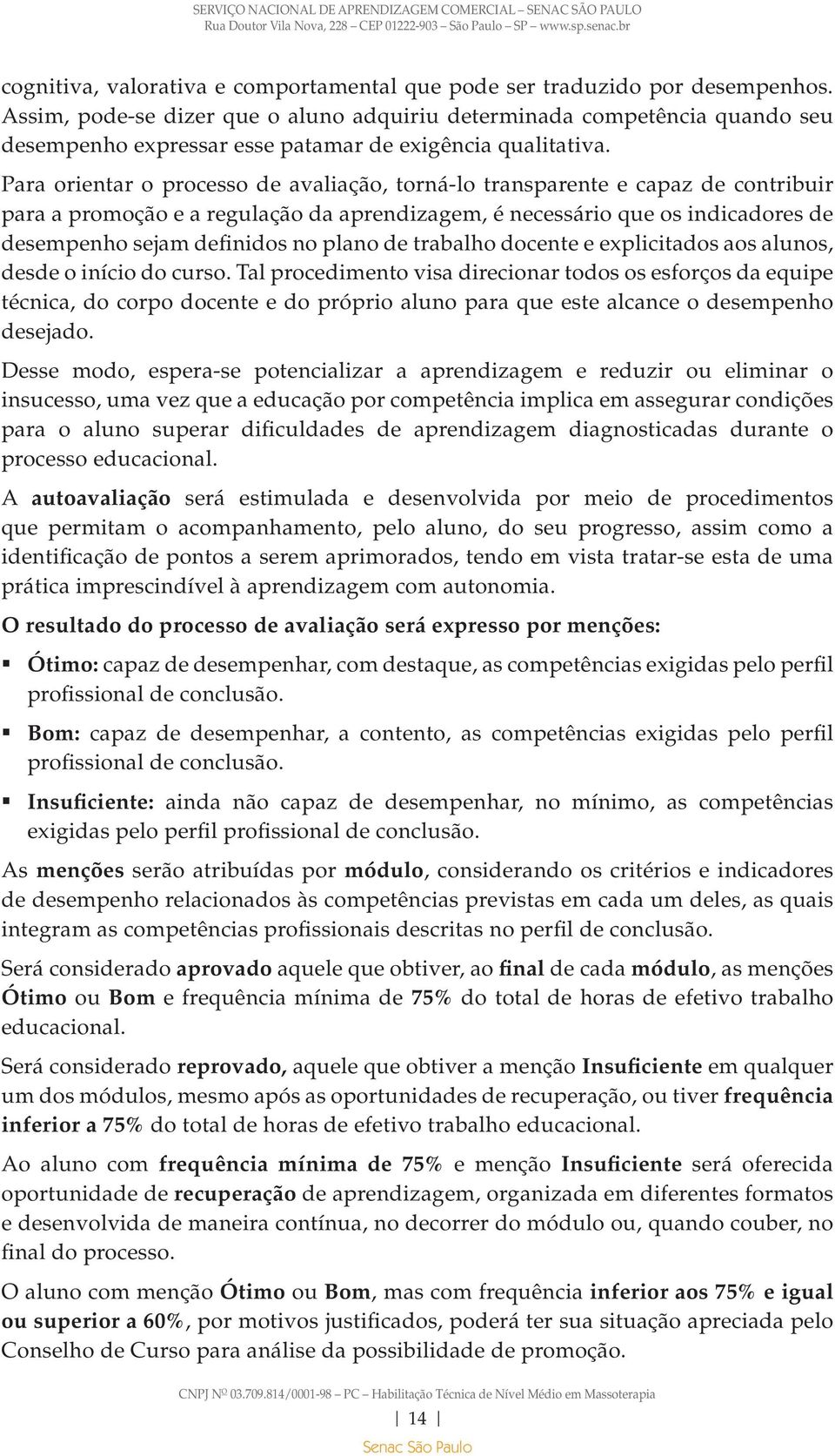 Para orientar o processo de avaliação, torná-lo transparente e capaz de contribuir para a promoção e a regulação da aprendizagem, é necessário que os indicadores de desempenho sejam definidos no