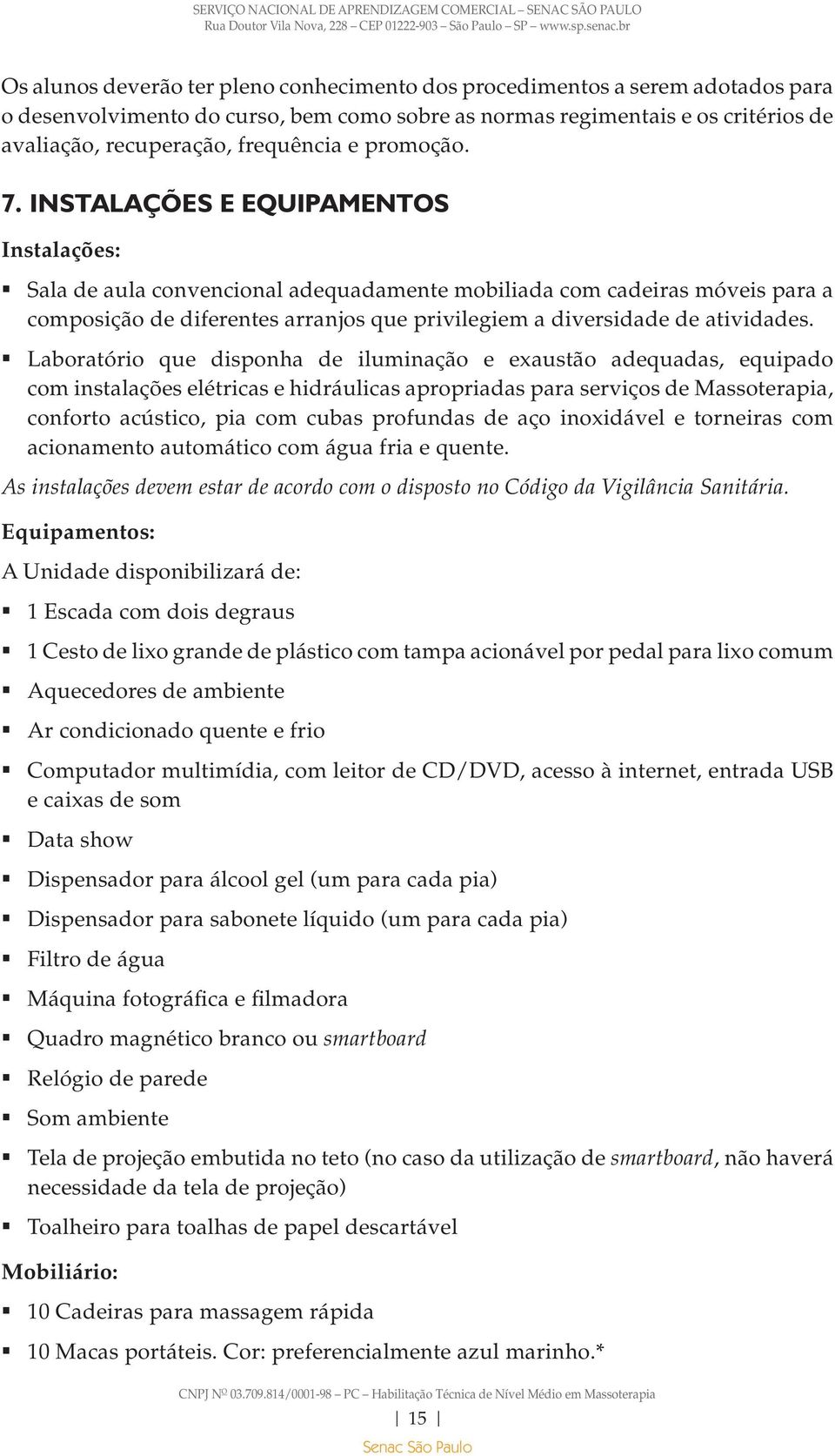 Instalações E EQUIPAMENTOS Instalações: Sala de aula convencional adequadamente mobiliada com cadeiras móveis para a composição de diferentes arranjos que privilegiem a diversidade de atividades.