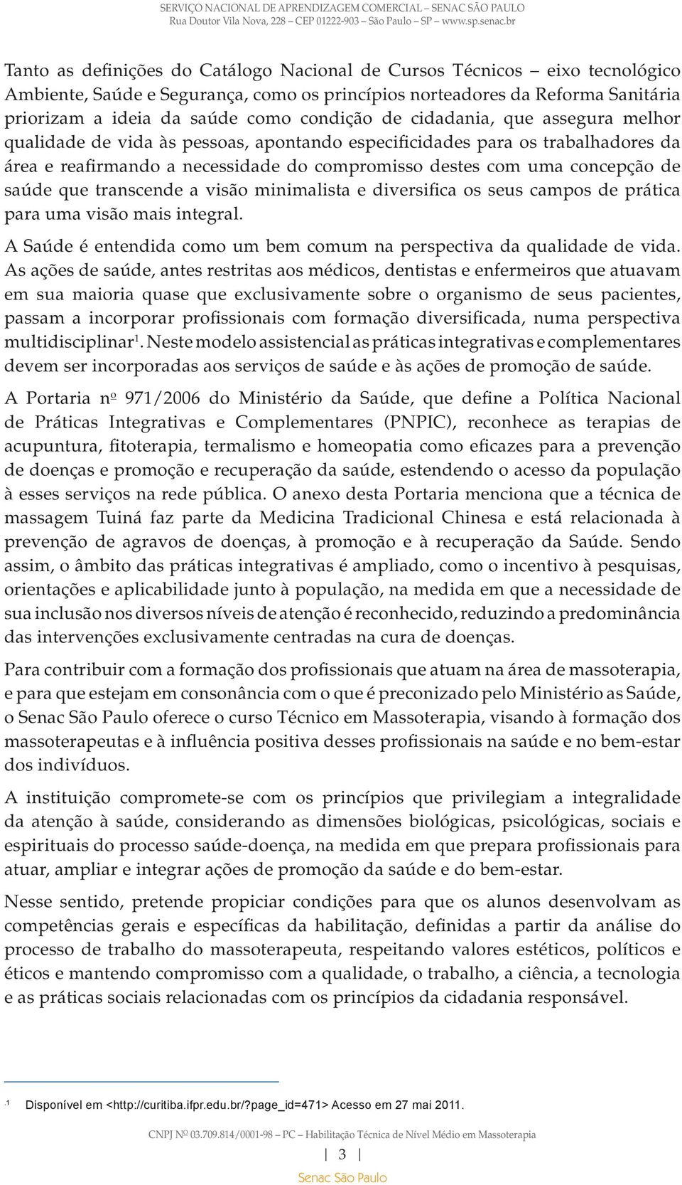 que transcende a visão minimalista e diversifica os seus campos de prática para uma visão mais integral. A Saúde é entendida como um bem comum na perspectiva da qualidade de vida.