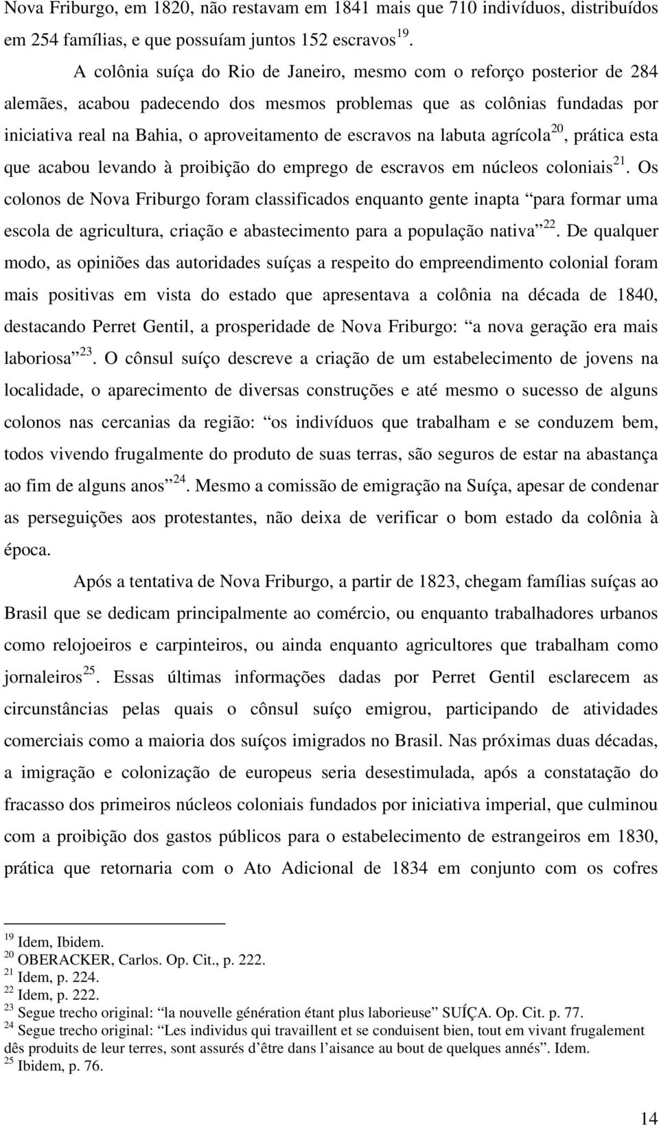 escravos na labuta agrícola 20, prática esta que acabou levando à proibição do emprego de escravos em núcleos coloniais 21.