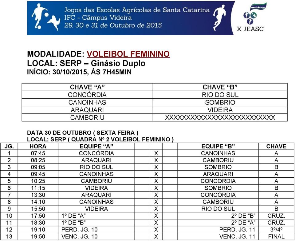 09:05 RIO DO SUL X SOMBRIO B 4 09:45 CANOINHAS X ARAQUARI A 5 10:25 CAMBORIU X CONCORDIA A 6 11:15 VIDEIRA X SOMBRIO B 7 13:30 ARAQUARI X CONCÓRDIA A 8 14:10 CANOINHAS X