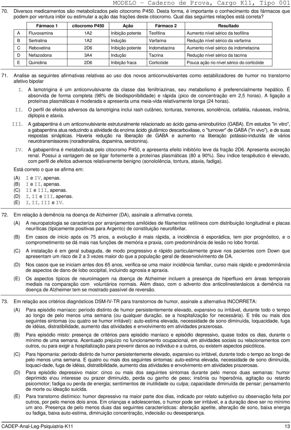 Fármaco 1 citocromo P450 Ação Fármaco 2 Resultado Fluvoxamina 1A2 Inibição potente Teofilina Aumento nível sérico da teofilina Sertralina 1A2 Indução Varfarina Redução nível sérico da varfarina