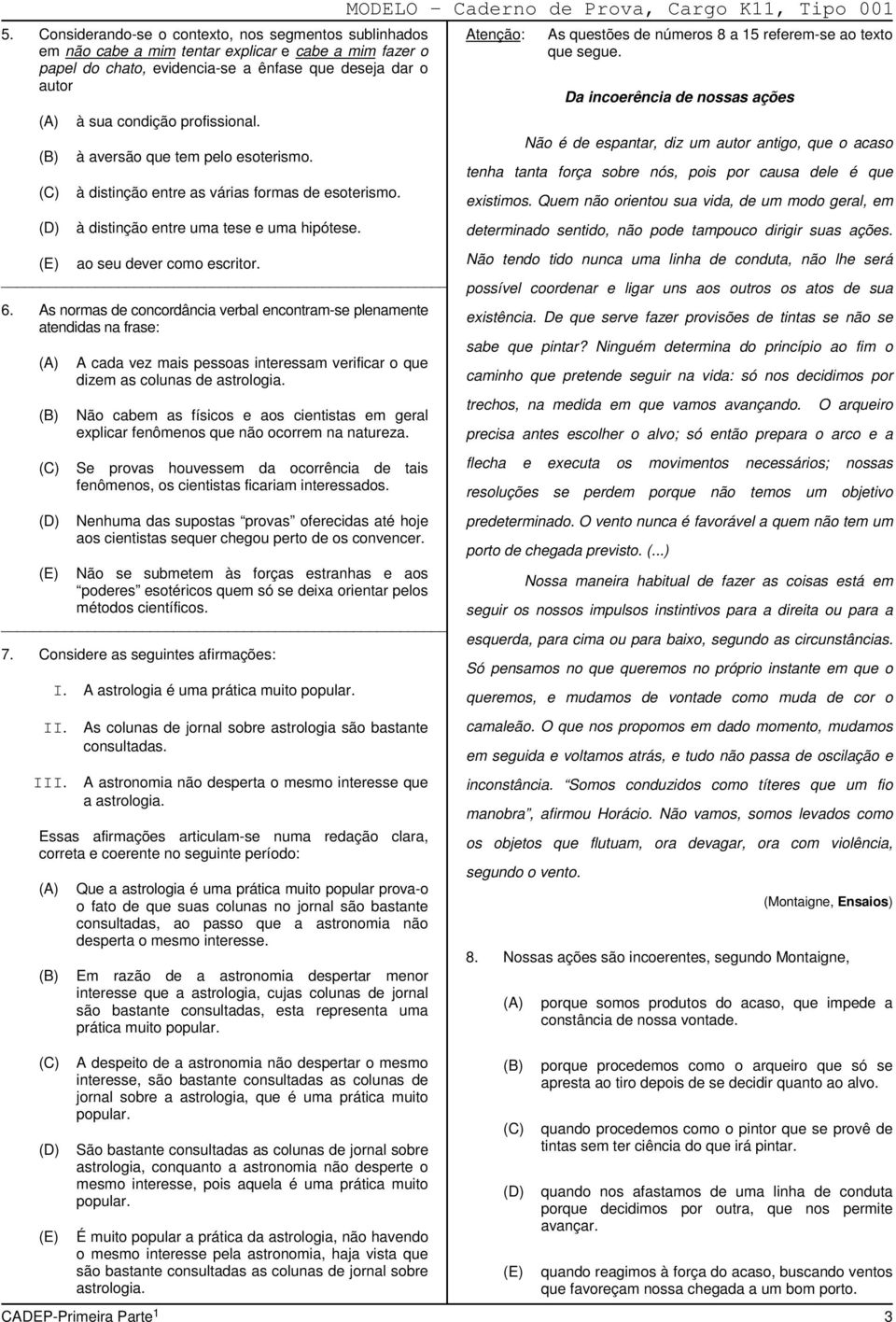 As normas de concordância verbal encontram-se plenamente atendidas na frase: A cada vez mais pessoas interessam verificar o que dizem as colunas de astrologia.