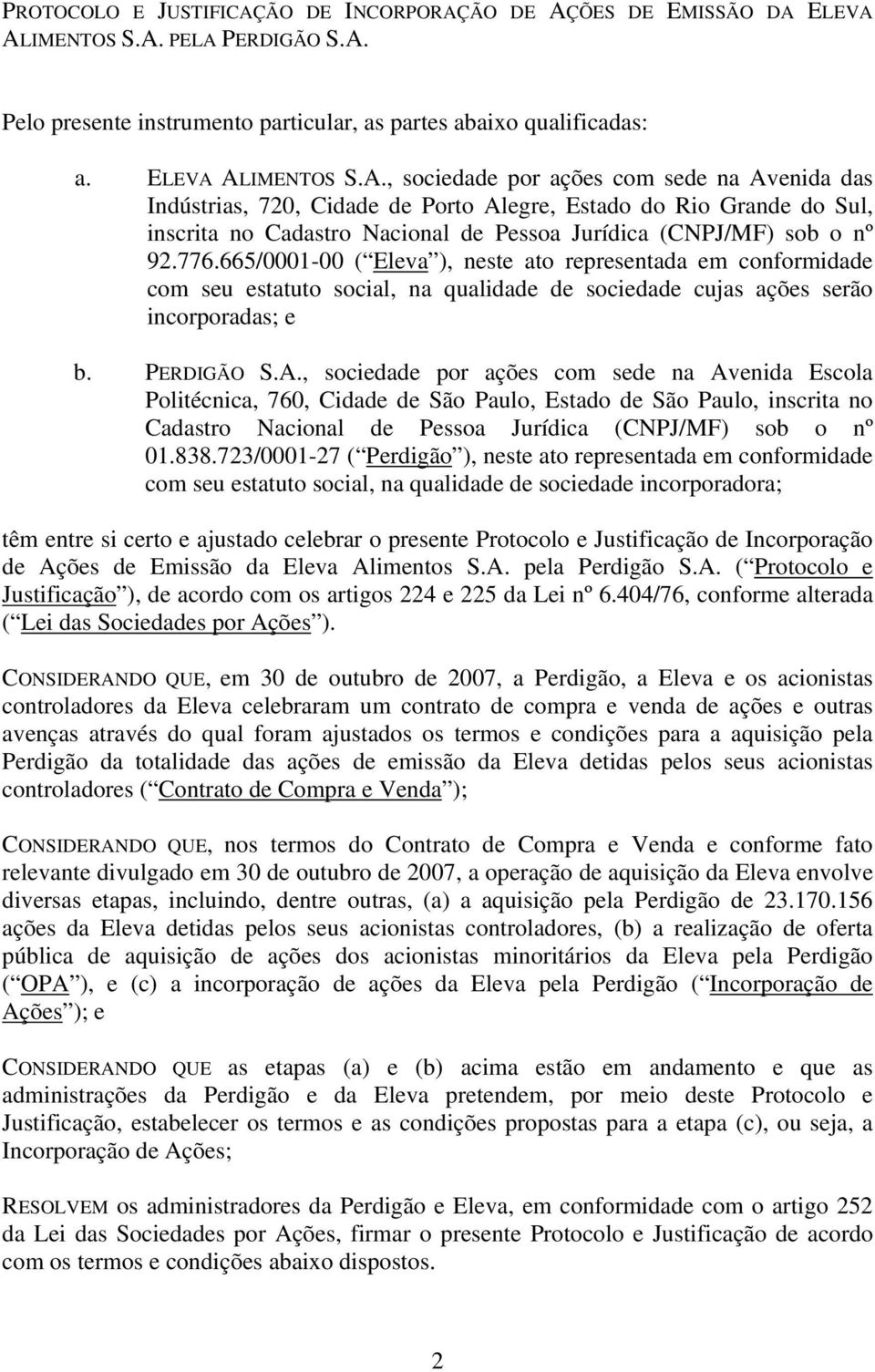 ÃO DE AÇÕES DE EMISSÃO DA ELEVA ALIMENTOS S.A. PELA PERDIGÃO S.A. Pelo presente instrumento particular, as partes abaixo qualificadas: a. ELEVA ALIMENTOS S.A., sociedade por ações com sede na Avenida das Indústrias, 720, Cidade de Porto Alegre, Estado do Rio Grande do Sul, inscrita no Cadastro Nacional de Pessoa Jurídica (CNPJ/MF) sob o nº 92.