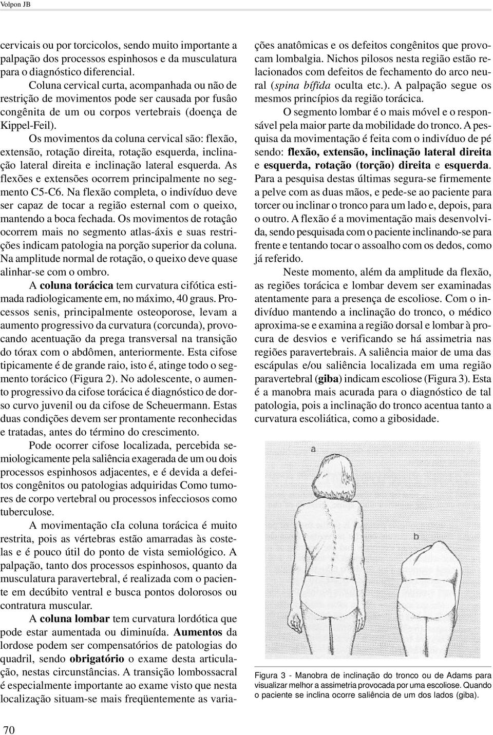 Os movimentos da coluna cervical são: flexão, extensão, rotação direita, rotação esquerda, inclinação lateral direita e inclinação lateral esquerda.