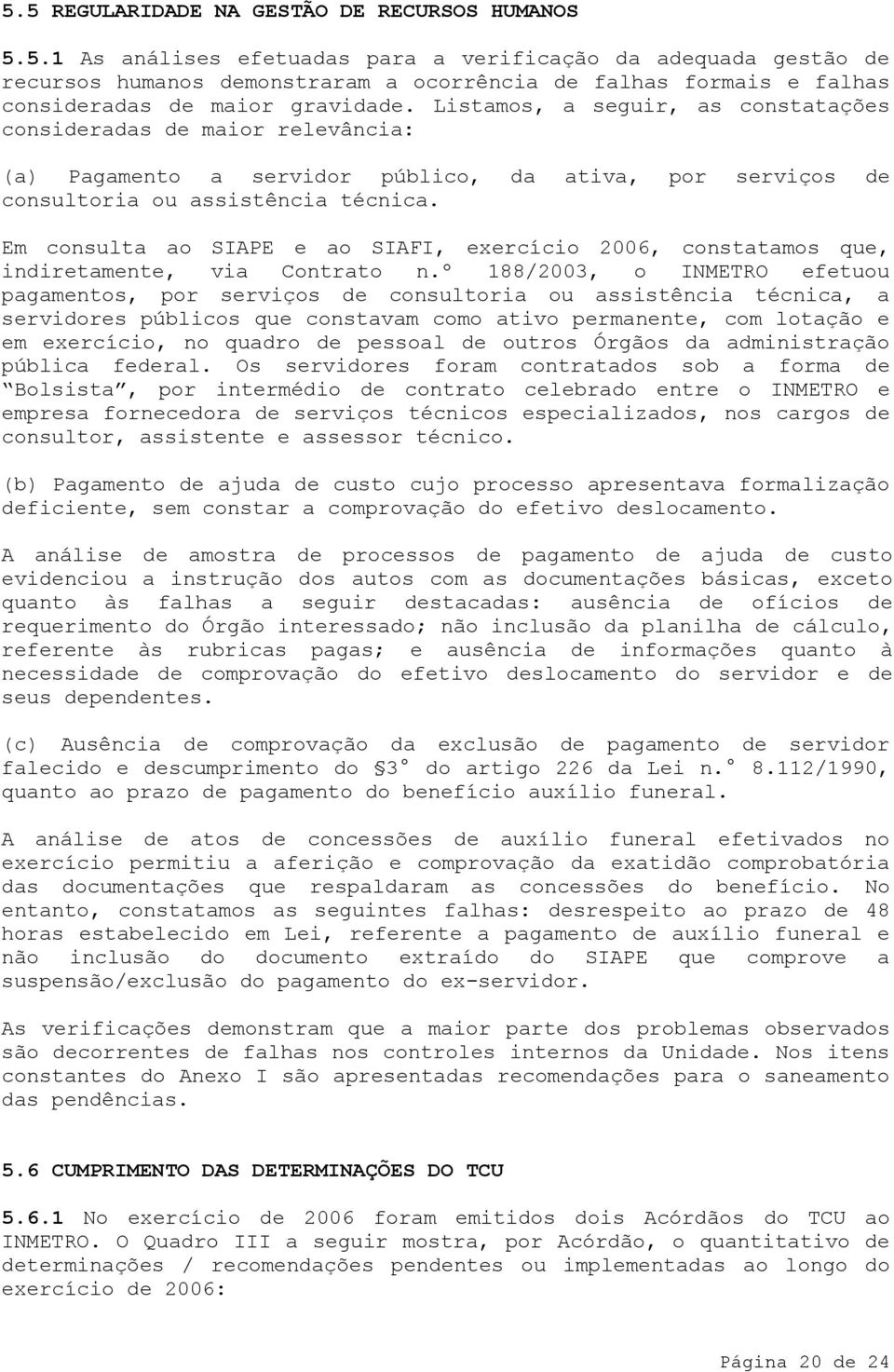 Em consulta ao SIAPE e ao SIAFI, exercício 2006, constatamos que, indiretamente, via Contrato n.