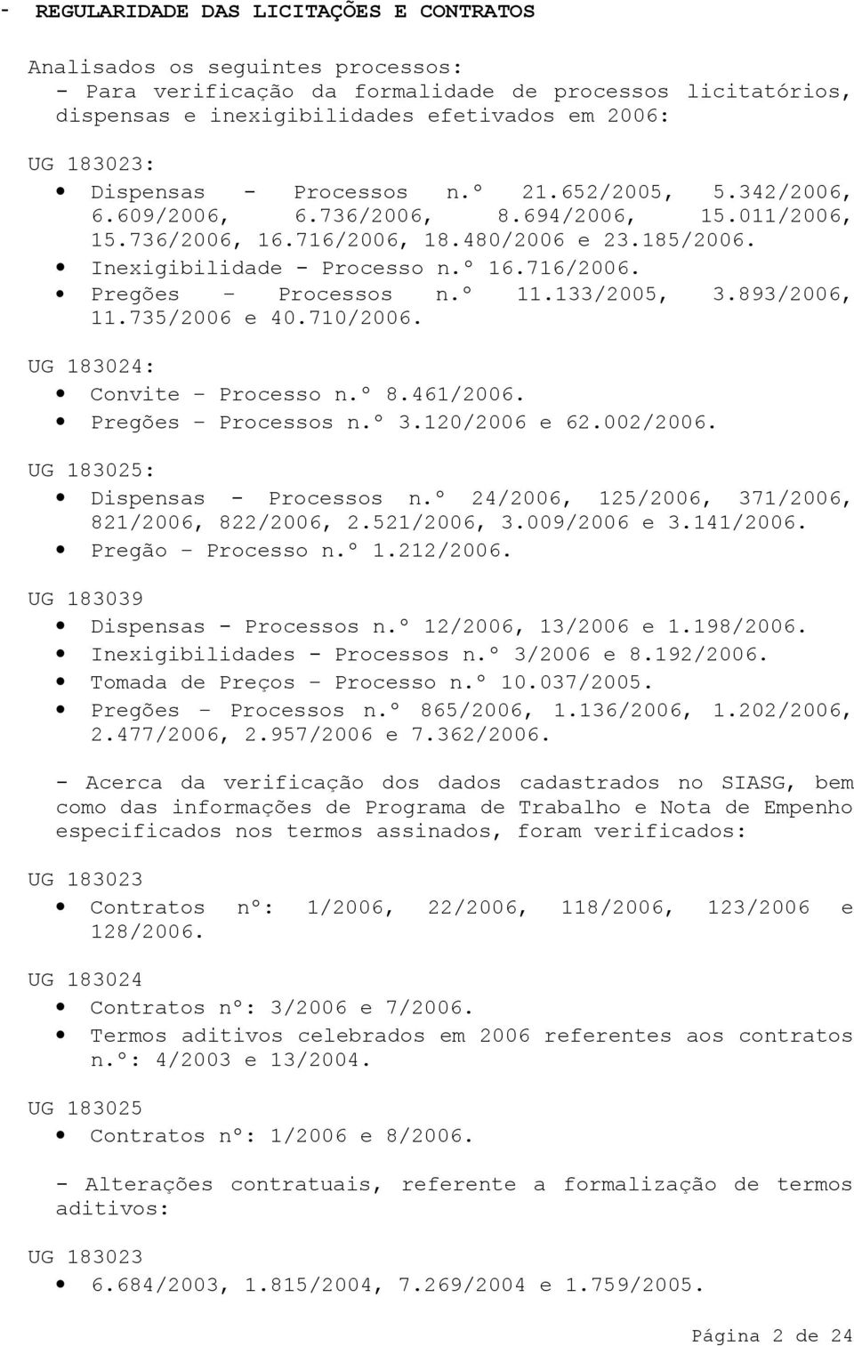 º 11.133/2005, 3.893/2006, 11.735/2006 e 40.710/2006. UG 183024: Convite Processo n.º 8.461/2006. Pregões Processos n.º 3.120/2006 e 62.002/2006. UG 183025: Dispensas - Processos n.