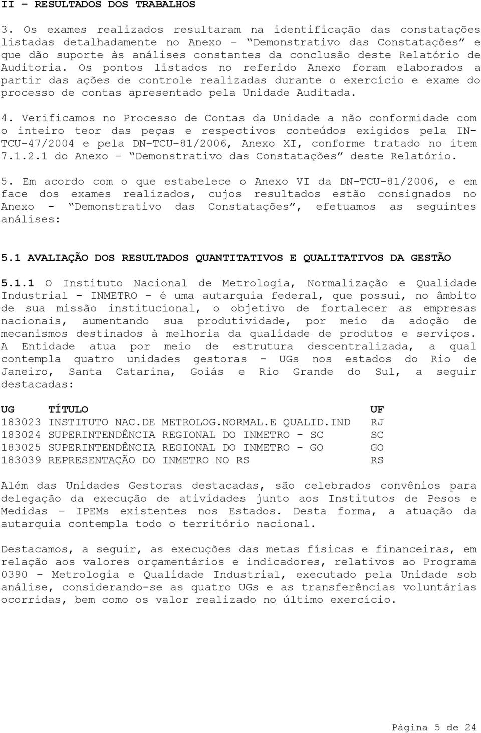 de Auditoria. Os pontos listados no referido Anexo foram elaborados a partir das ações de controle realizadas durante o exercício e exame do processo de contas apresentado pela Unidade Auditada. 4.