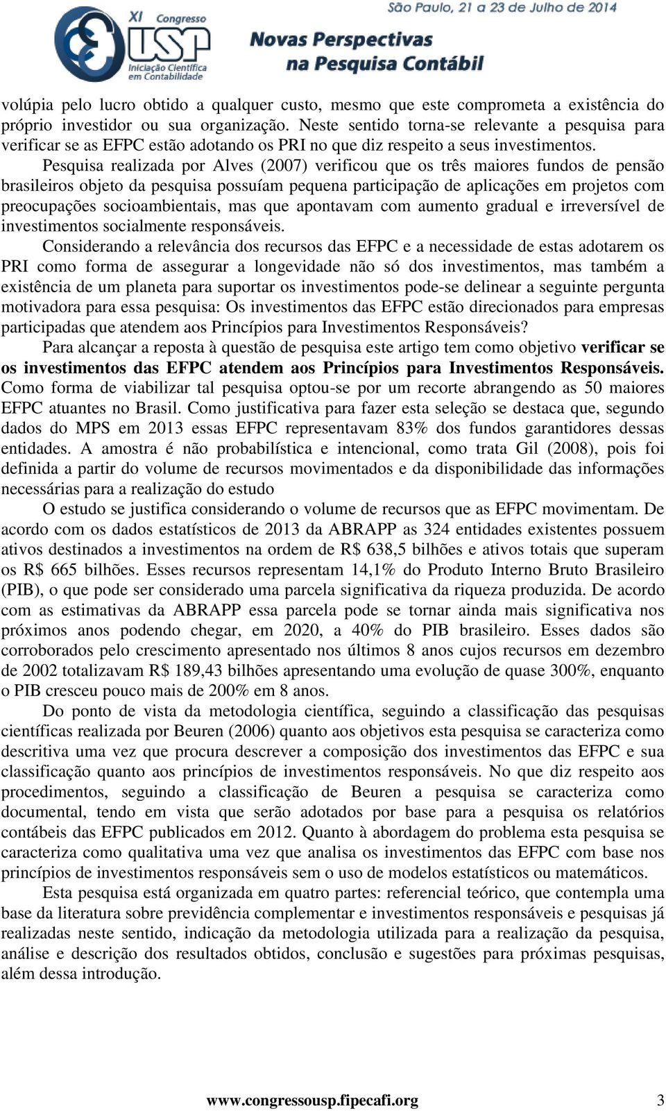 Pesquisa realizada por Alves (2007) verificou que os três maiores fundos de pensão brasileiros objeto da pesquisa possuíam pequena participação de aplicações em projetos com preocupações