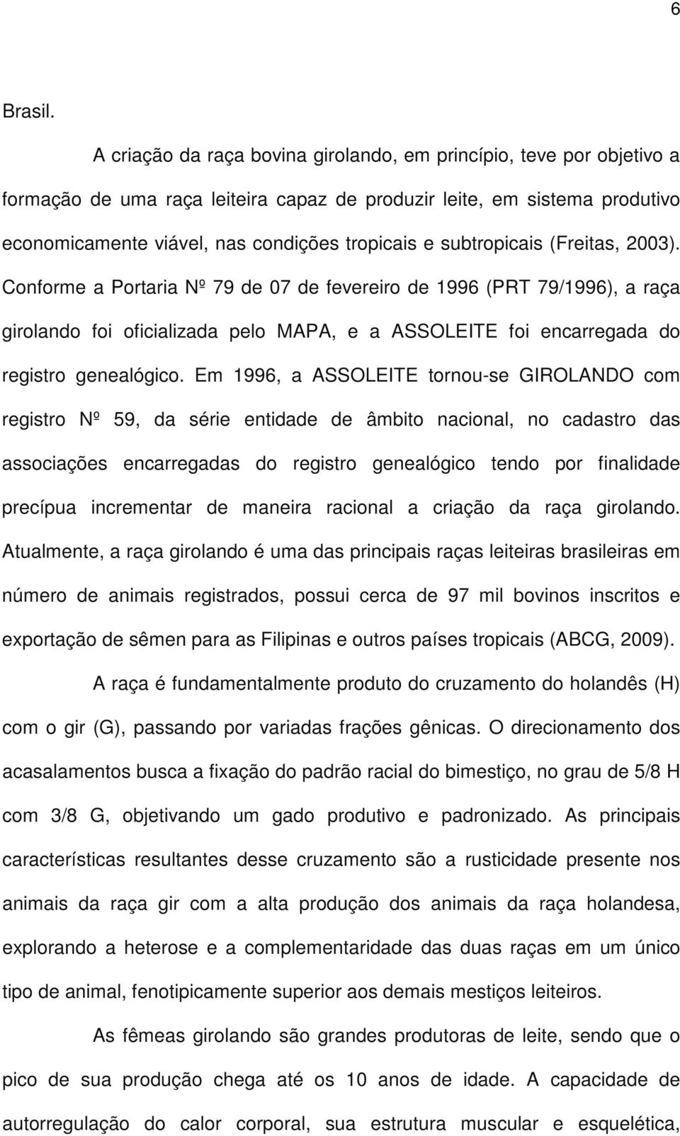 subtropicais (Freitas, 2003). Conforme a Portaria Nº 79 de 07 de fevereiro de 1996 (PRT 79/1996), a raça girolando foi oficializada pelo MAPA, e a ASSOLEITE foi encarregada do registro genealógico.