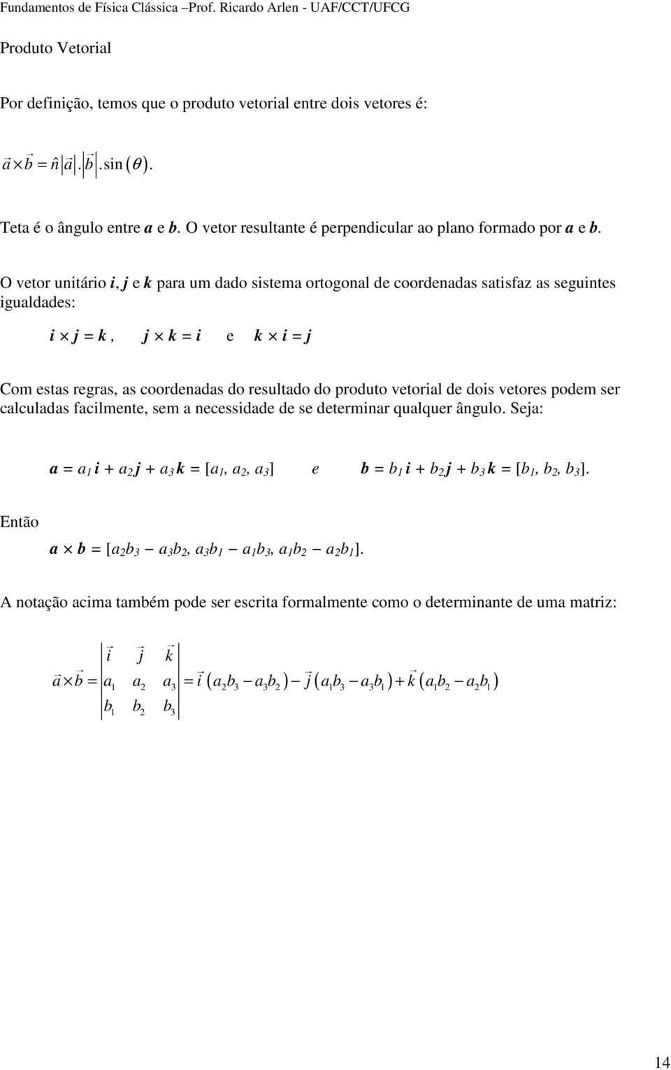 de dois vetores podem ser calculadas facilmente, sem a necessidade de se determinar qualquer ângulo. Seja: a = a 1 i + a j + a 3 k = [a 1, a, a 3 ] e b = b 1 i + b j + b 3 k = [b 1, b, b 3 ].