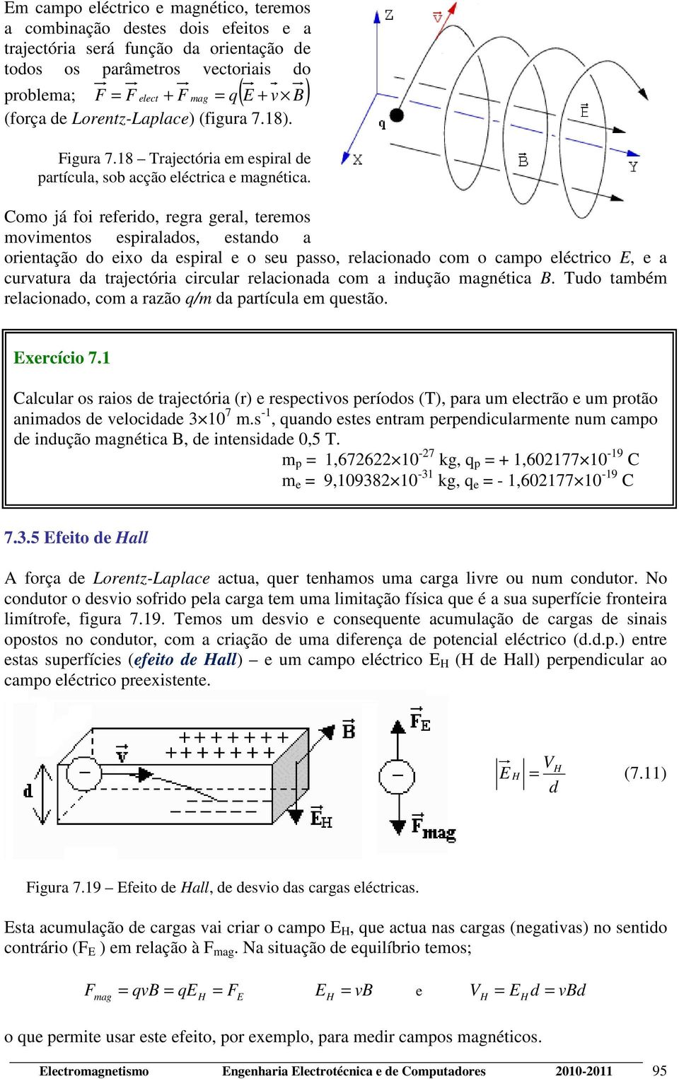 Como já foi efeido, ega geal, teemos movimentos espialados, estando a oientação do eixo da espial e o seu passo, elacionado com o campo eléctico E, e a cuvatua da tajectóia cicula elacionada com a