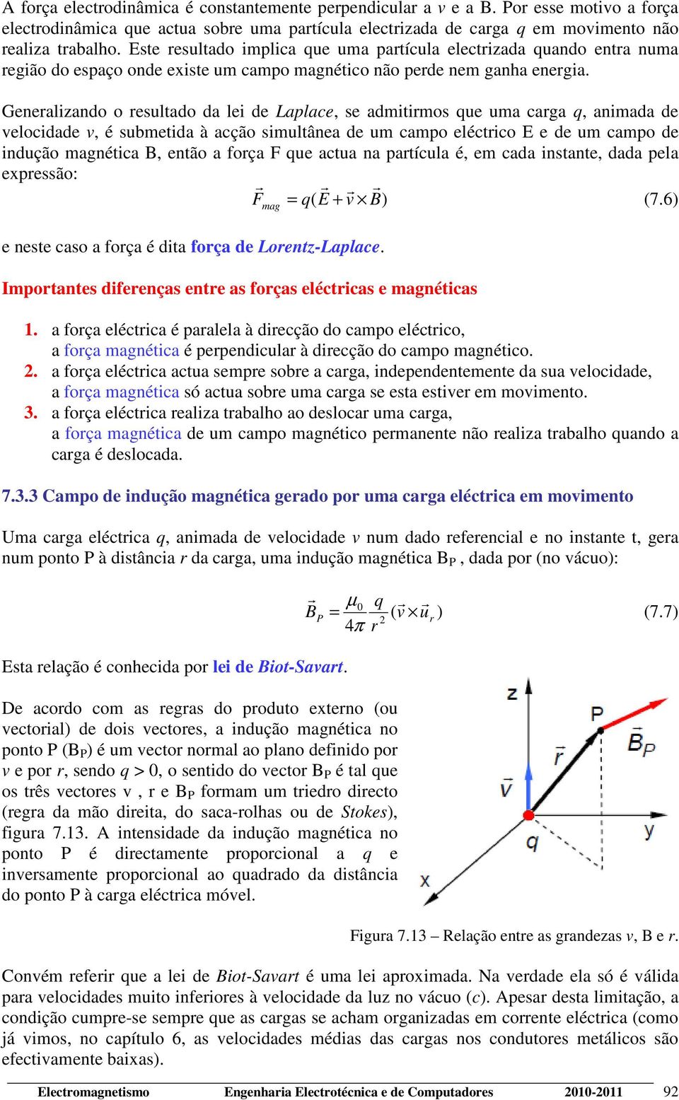 Genealizando o esultado da lei de Laplace, se admitimos que uma caga q, animada de velocidade v, é submetida à acção simultânea de um campo eléctico E e de um campo de indução magnética B, então a