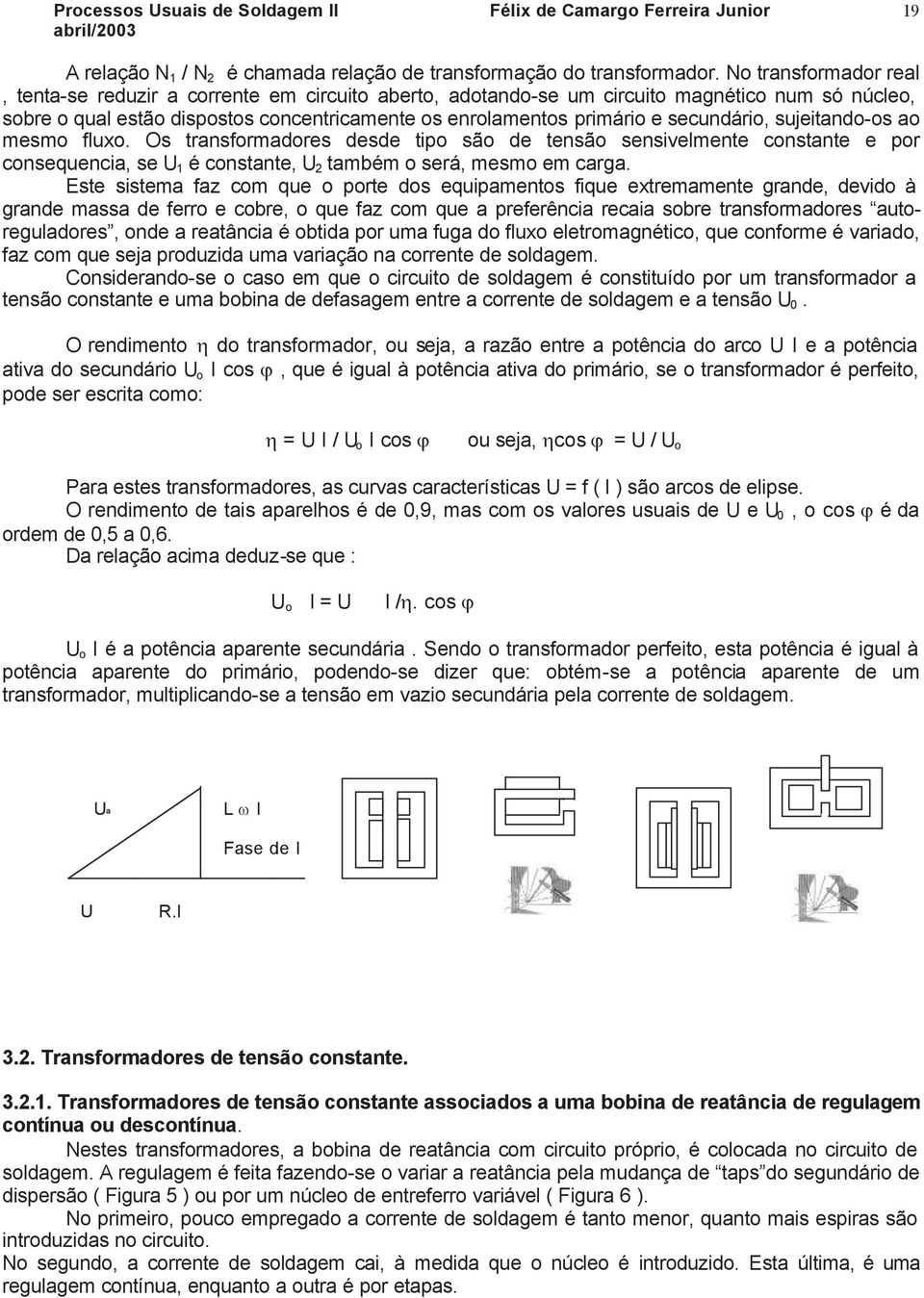 secundário, sujeitando-os ao mesmo fluxo. Os transformadores desde tipo são de tensão sensivelmente constante e por consequencia, se U 1 é constante, U 2 também o será, mesmo em carga.