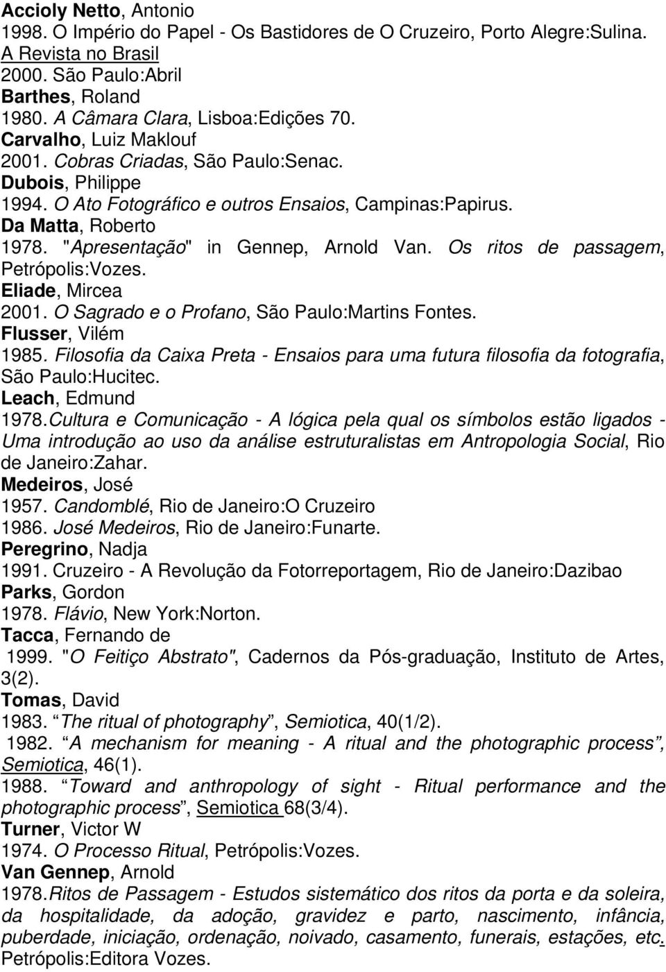 Os ritos de passagem, Petrópolis:Vozes. Eliade, Mircea 2001. O Sagrado e o Profano, São Paulo:Martins Fontes. Flusser, Vilém 1985.