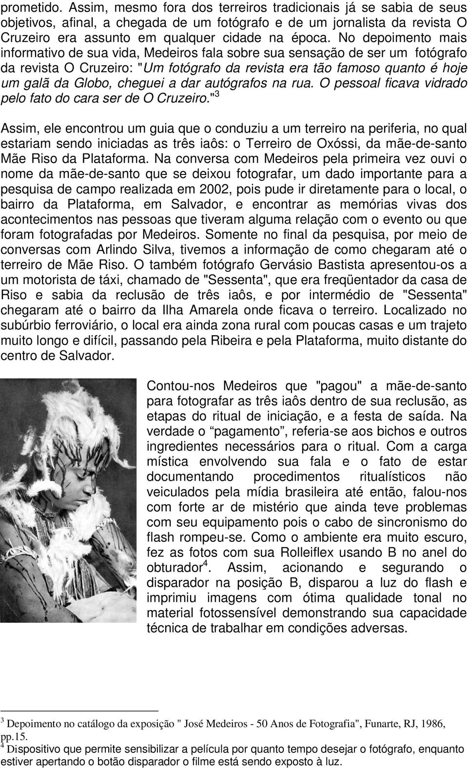 No depoimento mais informativo de sua vida, Medeiros fala sobre sua sensação de ser um fotógrafo da revista O Cruzeiro: "Um fotógrafo da revista era tão famoso quanto é hoje um galã da Globo, cheguei