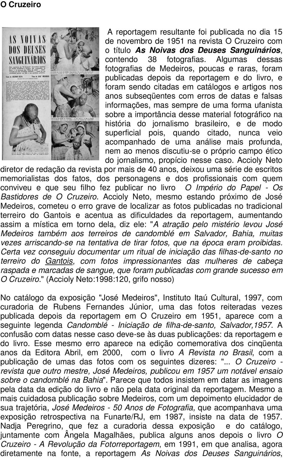 falsas informações, mas sempre de uma forma ufanista sobre a importância desse material fotográfico na história do jornalismo brasileiro, e de modo superficial pois, quando citado, nunca veio