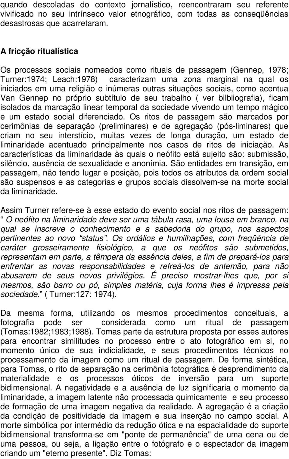 outras situações sociais, como acentua Van Gennep no próprio subtítulo de seu trabalho ( ver bilbliografia), ficam isolados da marcação linear temporal da sociedade vivendo um tempo mágico e um