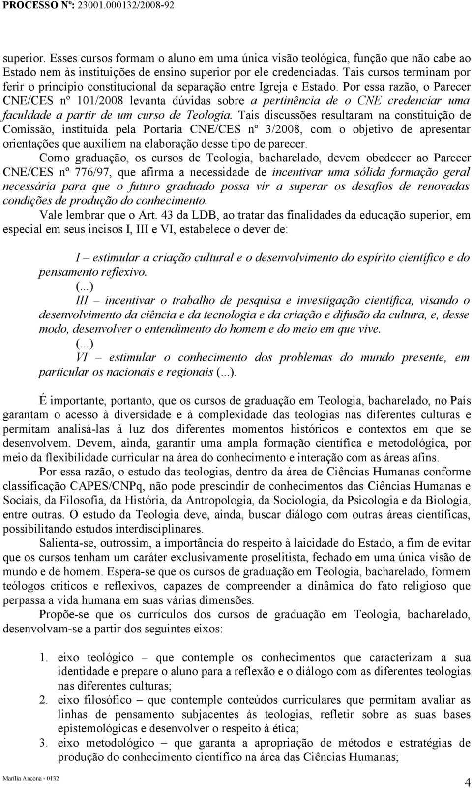 Por essa razão, o Parecer CNE/CES nº 101/2008 levanta dúvidas sobre a pertinência de o CNE credenciar uma faculdade a partir de um curso de Teologia.