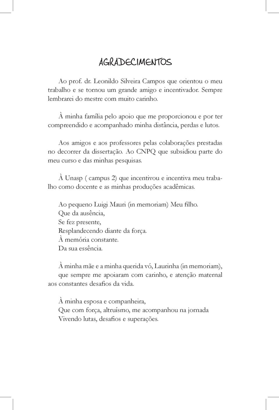 Aos amigos e aos professores pelas colaborações prestadas no decorrer da dissertação. Ao CNPQ que subsidiou parte do meu curso e das minhas pesquisas.