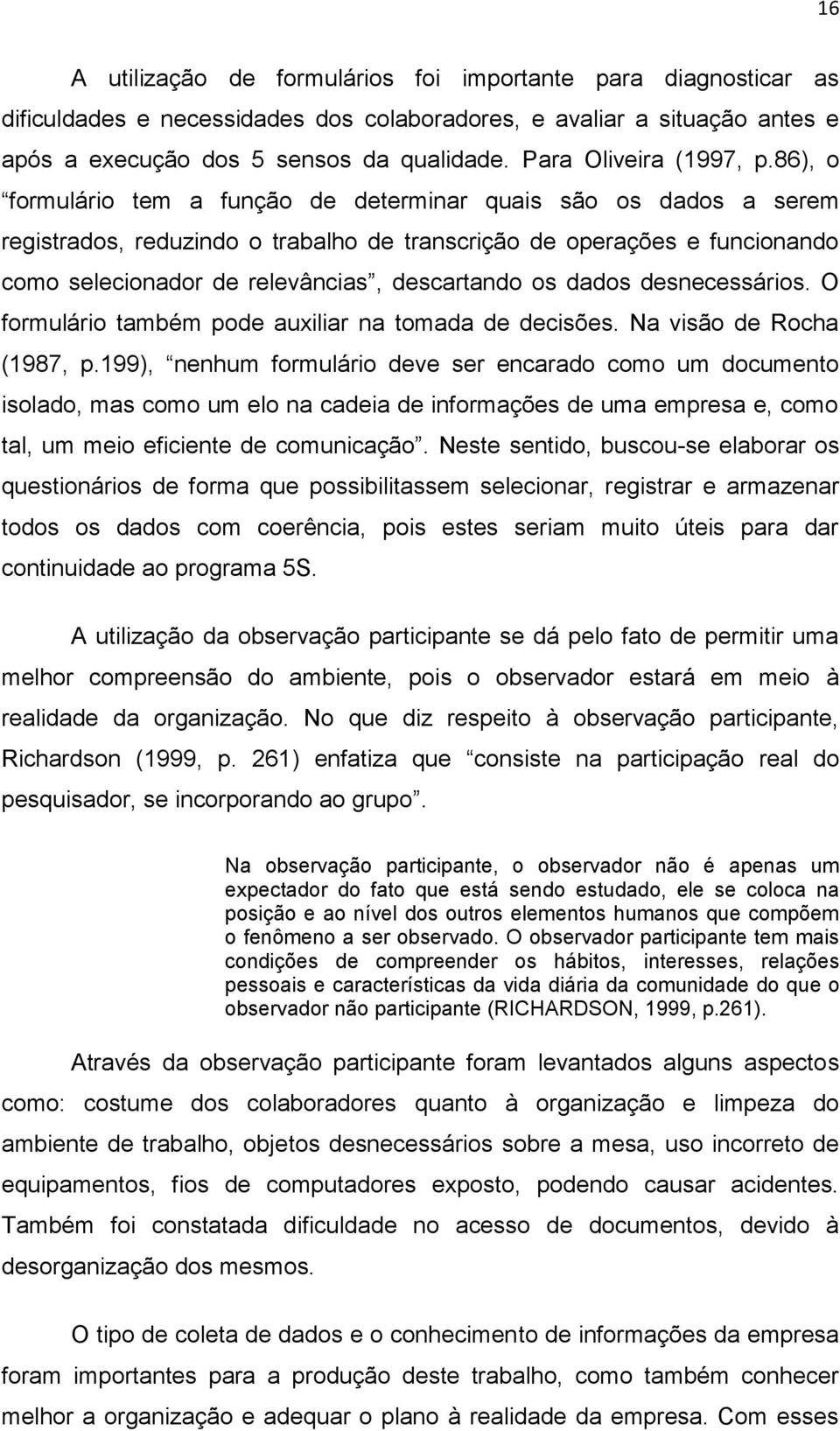 86), o formulário tem a função de determinar quais são os dados a serem registrados, reduzindo o trabalho de transcrição de operações e funcionando como selecionador de relevâncias, descartando os