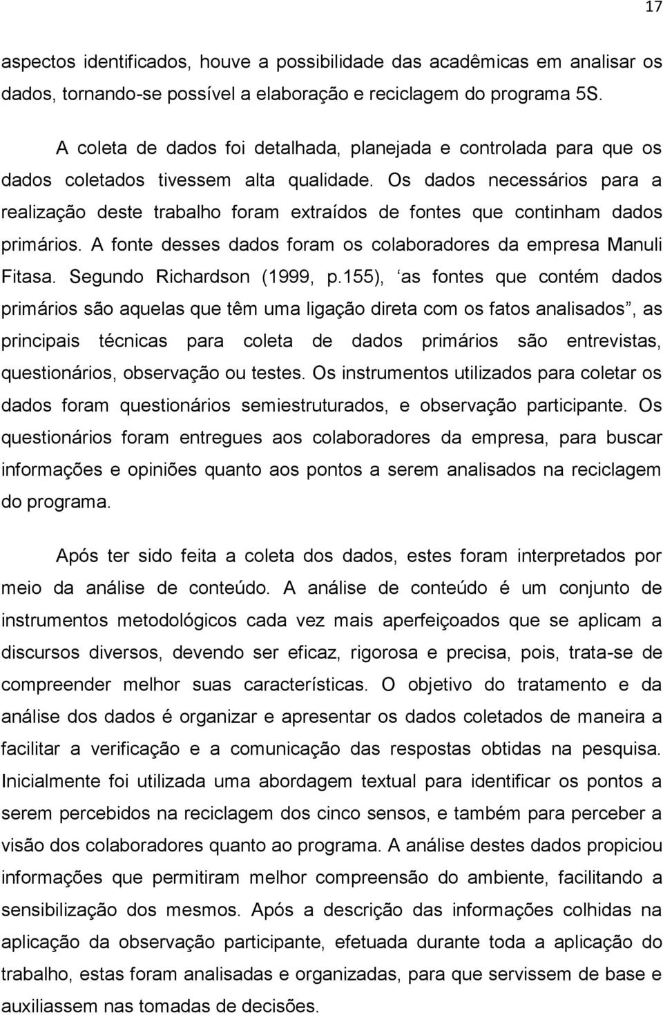 Os dados necessários para a realização deste trabalho foram extraídos de fontes que continham dados primários. A fonte desses dados foram os colaboradores da empresa Manuli Fitasa.