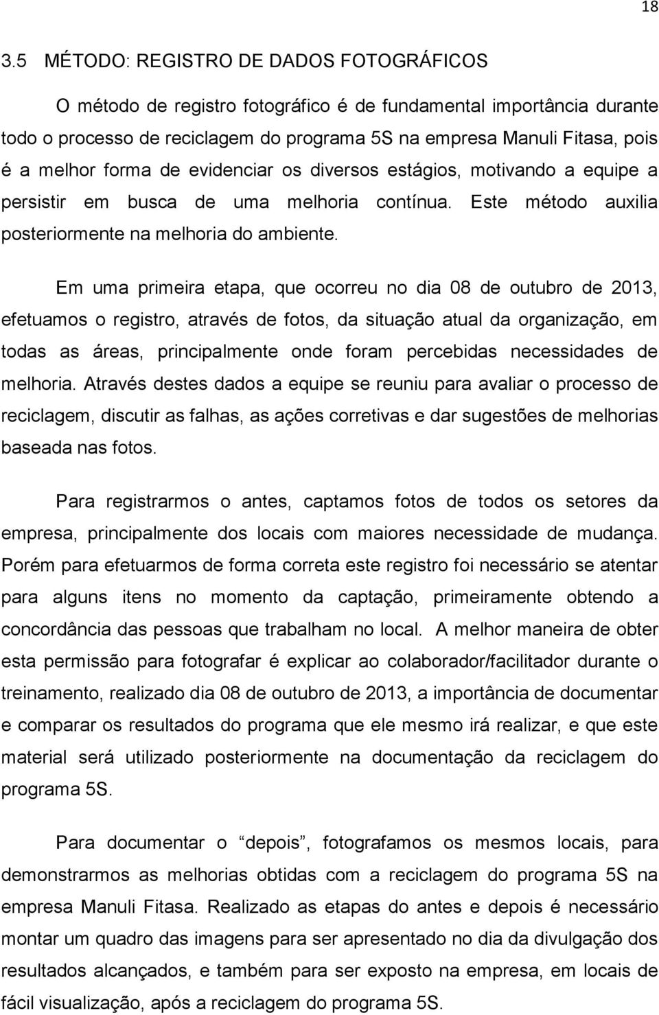 Em uma primeira etapa, que ocorreu no dia 08 de outubro de 2013, efetuamos o registro, através de fotos, da situação atual da organização, em todas as áreas, principalmente onde foram percebidas