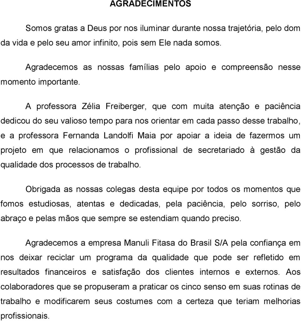 A professora Zélia Freiberger, que com muita atenção e paciência dedicou do seu valioso tempo para nos orientar em cada passo desse trabalho, e a professora Fernanda Landolfi Maia por apoiar a ideia