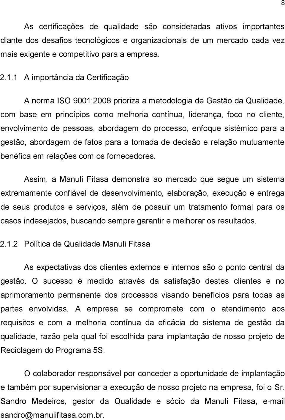 pessoas, abordagem do processo, enfoque sistêmico para a gestão, abordagem de fatos para a tomada de decisão e relação mutuamente benéfica em relações com os fornecedores.