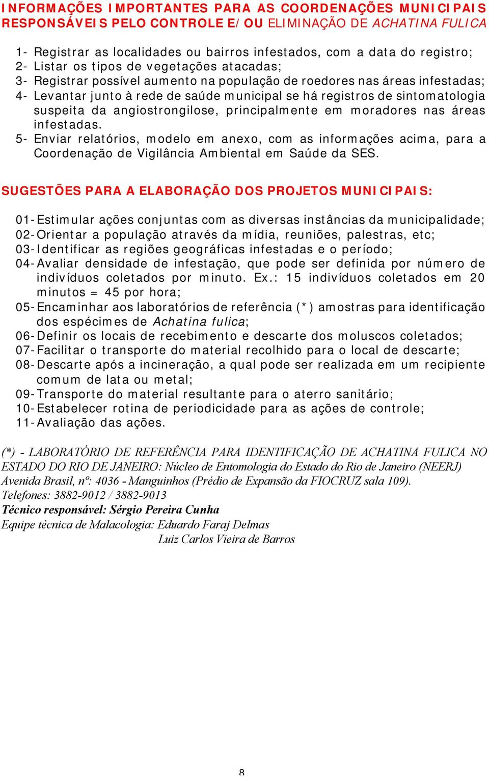 suspeita da angiostrongilose, principalmente em moradores nas áreas infestadas.